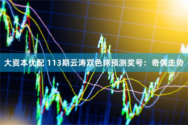 大资本优配 113期云涛双色球预测奖号：奇偶走势