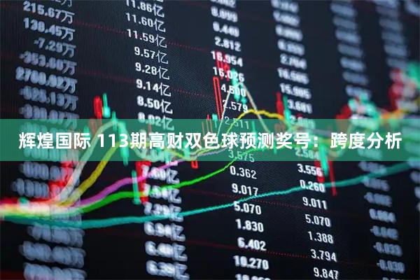 辉煌国际 113期高财双色球预测奖号：跨度分析