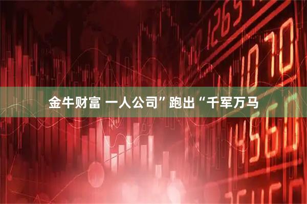 金牛财富 一人公司”跑出“千军万马