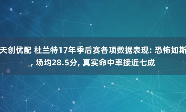 天创优配 杜兰特17年季后赛各项数据表现: 恐怖如斯, 场均28.5分, 真实命中率接近七成