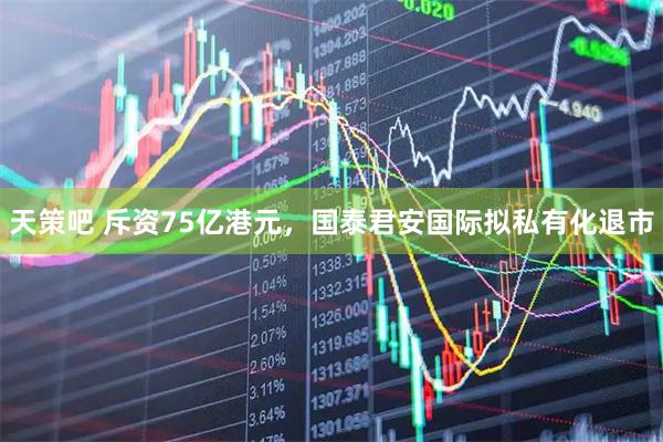 天策吧 斥资75亿港元，国泰君安国际拟私有化退市
